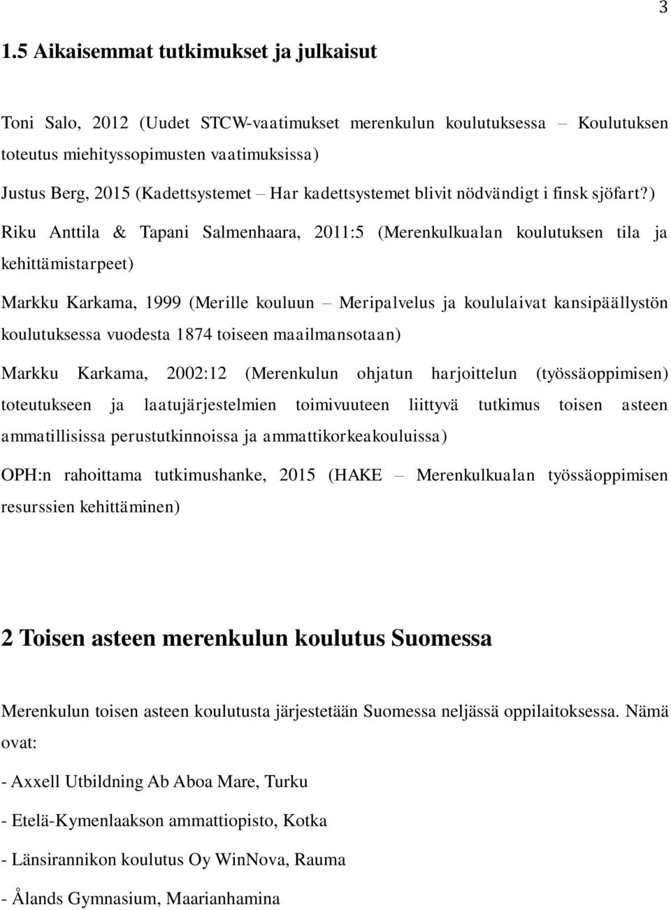 ) Riku Anttila & Tapani Salmenhaara, 2011:5 (Merenkulkualan koulutuksen tila ja kehittämistarpeet) Markku Karkama, 1999 (Merille kouluun Meripalvelus ja koululaivat kansipäällystön koulutuksessa