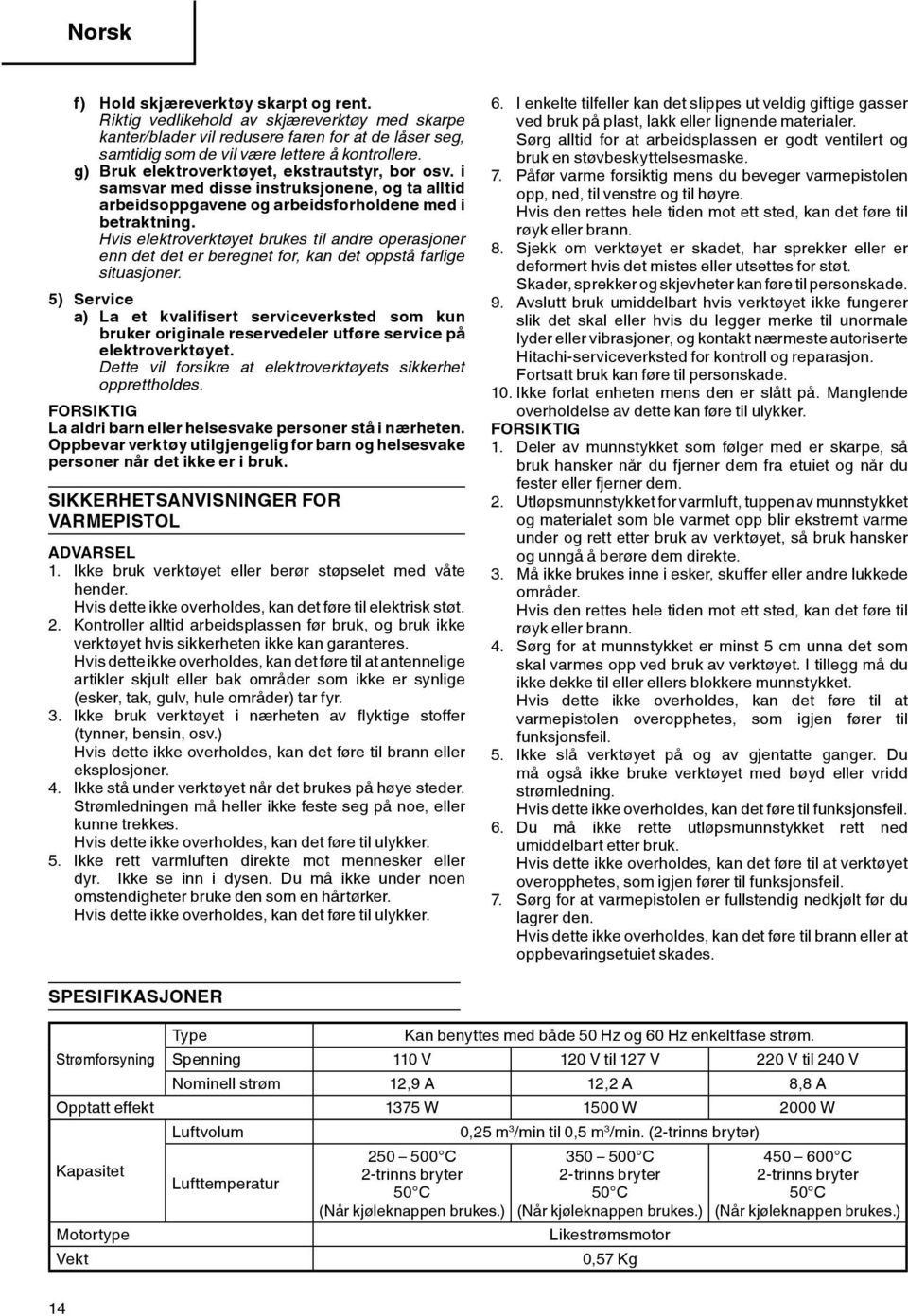 Hvis elektroverktøyet brukes til andre operasjoner enn det det er beregnet for, kan det oppstå farlige situasjoner.