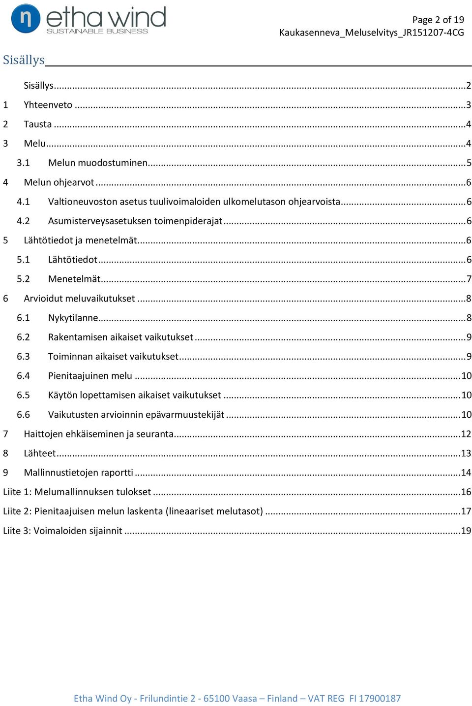 .. 7 6 Arvioidut meluvaikutukset... 8 6.1 Nykytilanne... 8 6.2 Rakentamisen aikaiset vaikutukset... 9 6.3 Toiminnan aikaiset vaikutukset... 9 6.4 Pienitaajuinen melu... 10 6.