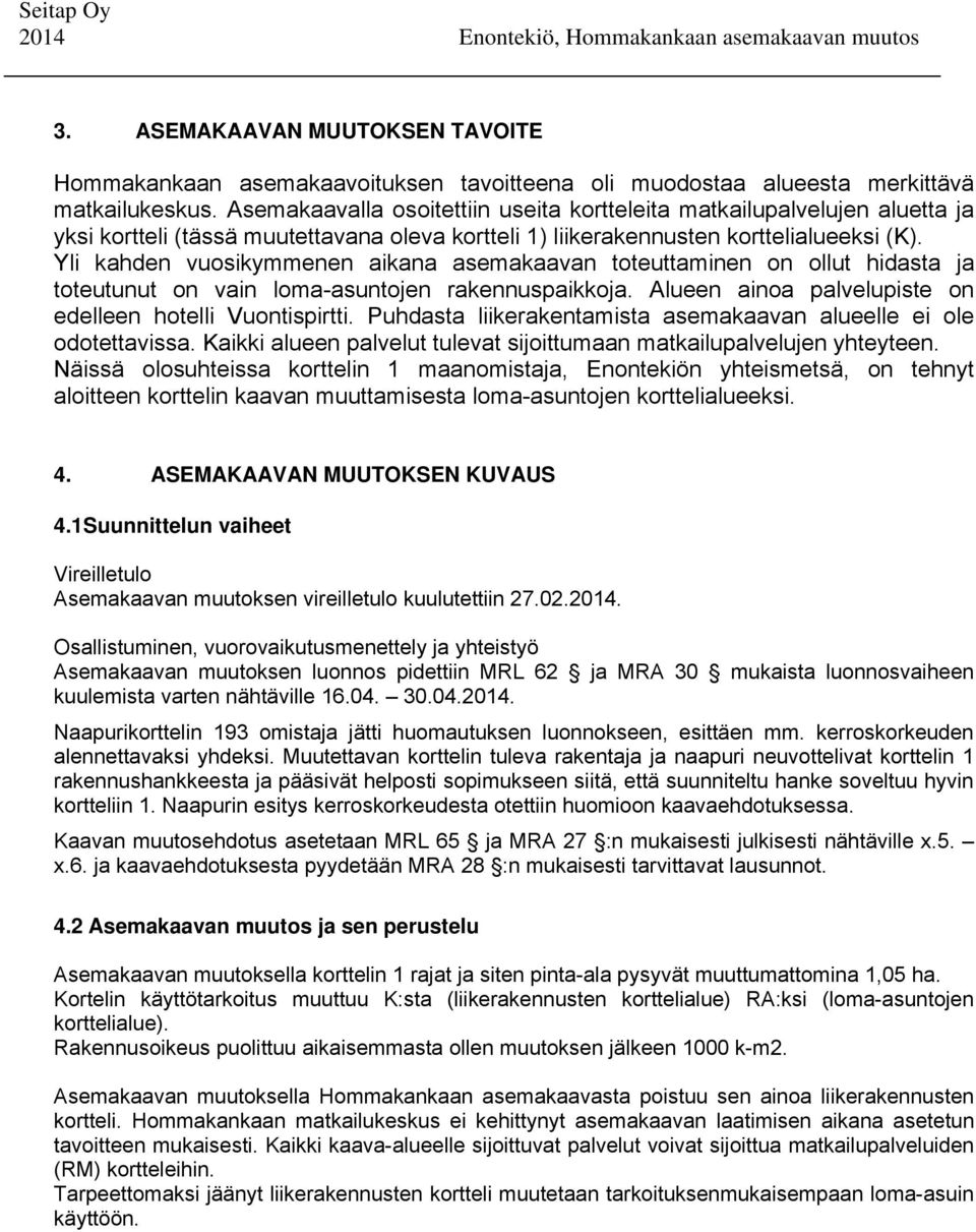 Yli kahden vuosikymmenen aikana asemakaavan toteuttaminen on ollut hidasta ja toteutunut on vain loma-asuntojen rakennuspaikkoja. Alueen ainoa palvelupiste on edelleen hotelli Vuontispirtti.