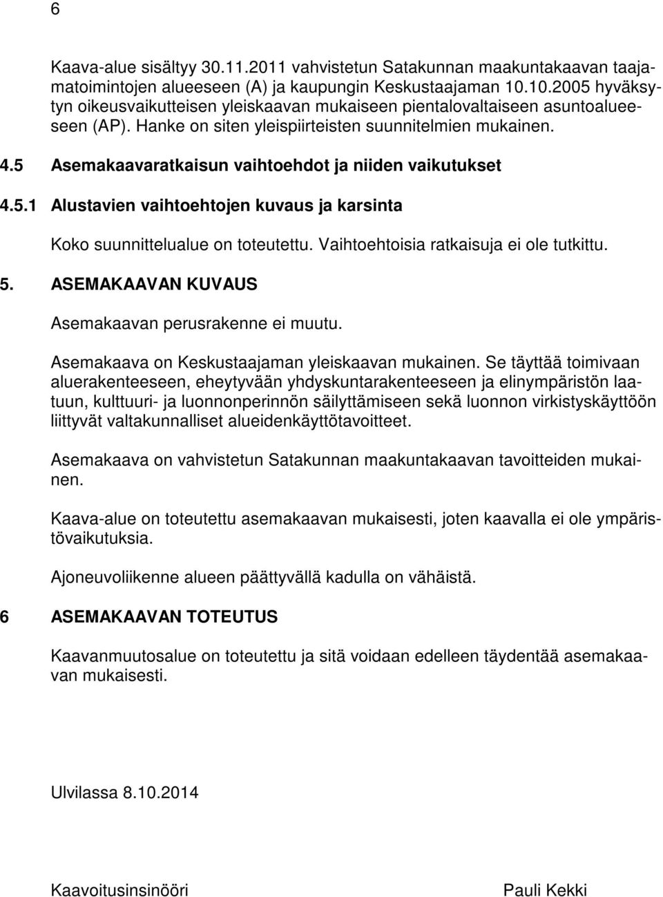 5 Asemakaavaratkaisun vaihtoehdot ja niiden vaikutukset 4.5.1 Alustavien vaihtoehtojen kuvaus ja karsinta Koko suunnittelualue on toteutettu. Vaihtoehtoisia ratkaisuja ei ole tutkittu. 5.