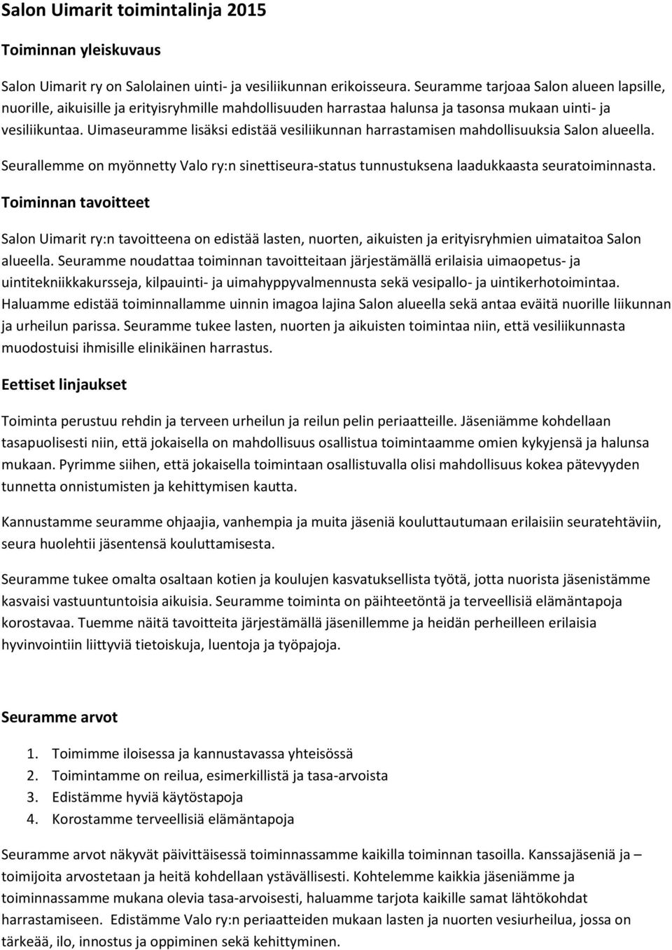 Uimaseuramme lisäksi edistää vesiliikunnan harrastamisen mahdollisuuksia Salon alueella. Seurallemme on myönnetty Valo ry:n sinettiseura-status tunnustuksena laadukkaasta seuratoiminnasta.