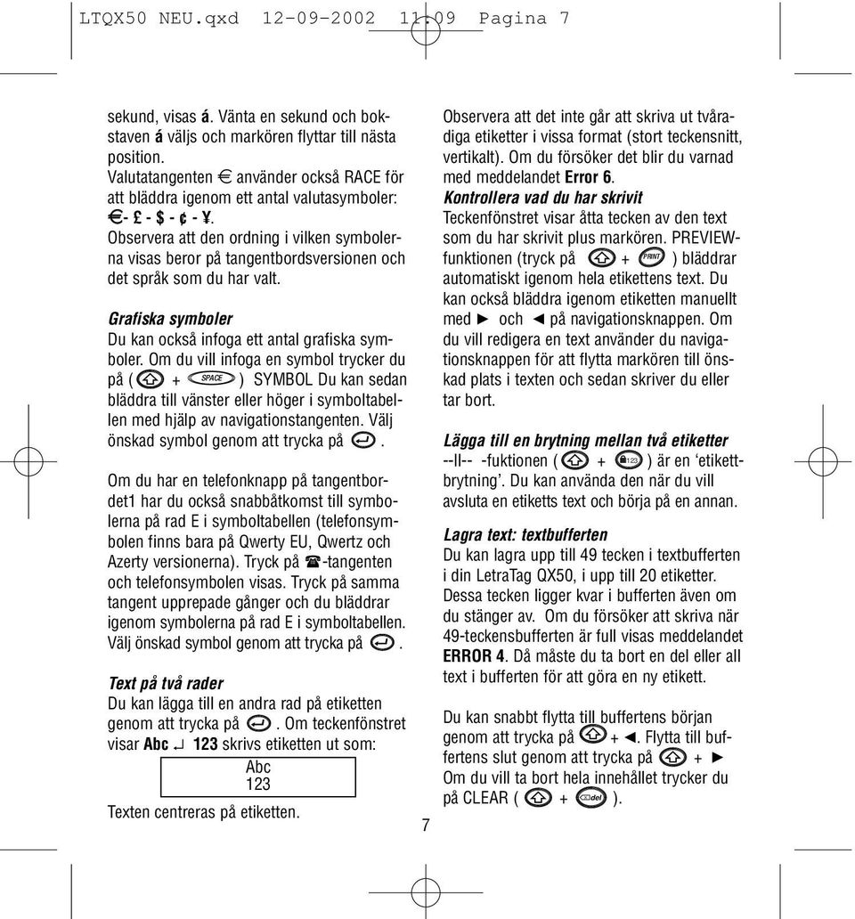 Observera att den ordning i vilken symbolerna visas beror på tangentbordsversionen och det språk som du har valt. Grafiska symboler Du kan också infoga ett antal grafiska symboler.