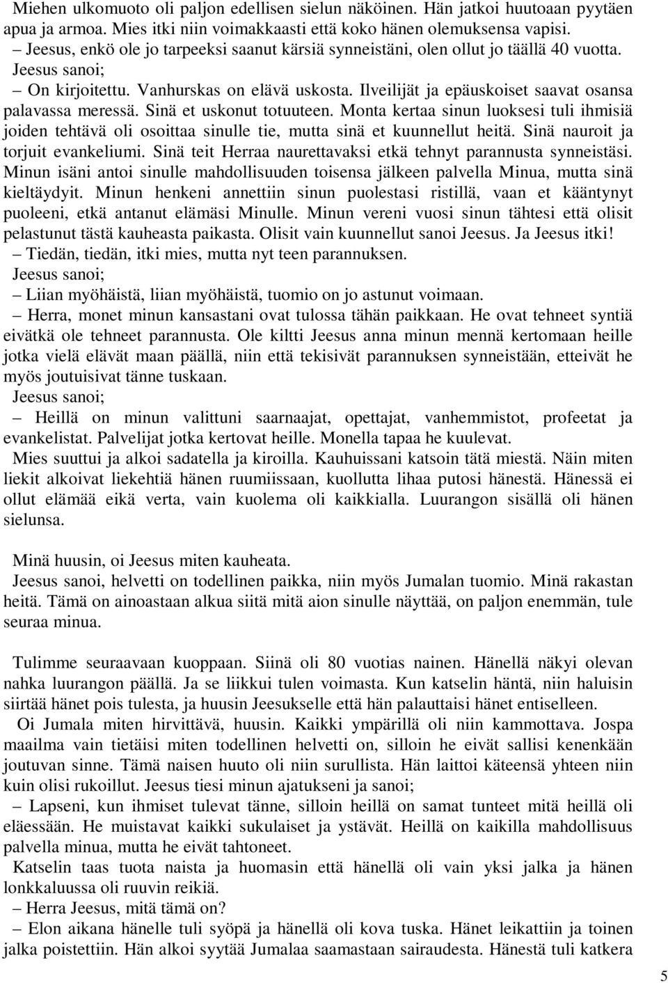 Sinä et uskonut totuuteen. Monta kertaa sinun luoksesi tuli ihmisiä joiden tehtävä oli osoittaa sinulle tie, mutta sinä et kuunnellut heitä. Sinä nauroit ja torjuit evankeliumi.