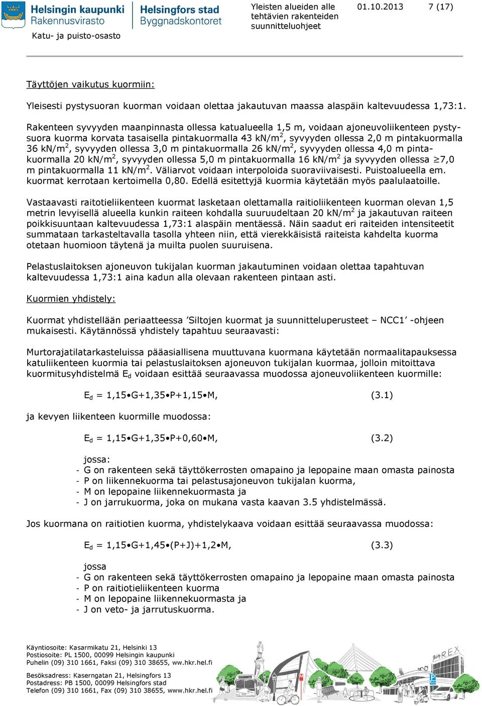 syvyyden ollessa 3,0 m pintakuormalla 26 kn/m 2, syvyyden ollessa 4,0 m pintakuormalla 20 kn/m 2, syvyyden ollessa 5,0 m pintakuormalla 16 kn/m 2 ja syvyyden ollessa 7,0 m pintakuormalla 11 kn/m 2.