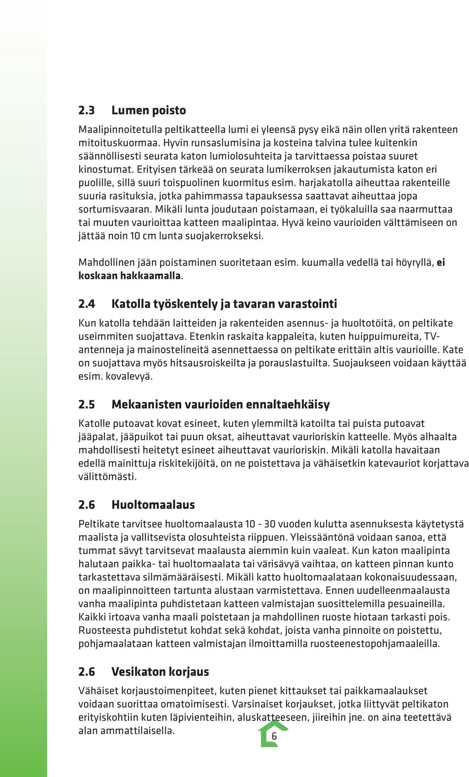 Erityisen tärkeää on seurata lumikerroksen jakautumista katon eri puolille, sillä suuri toispuolinen kuormitus esim.