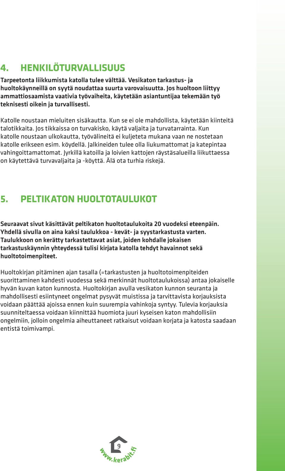 Kun se ei ole mahdollista, käytetään kiinteitä talotikkaita. Jos tikkaissa on turvakisko, käytä valjaita ja turvatarrainta.