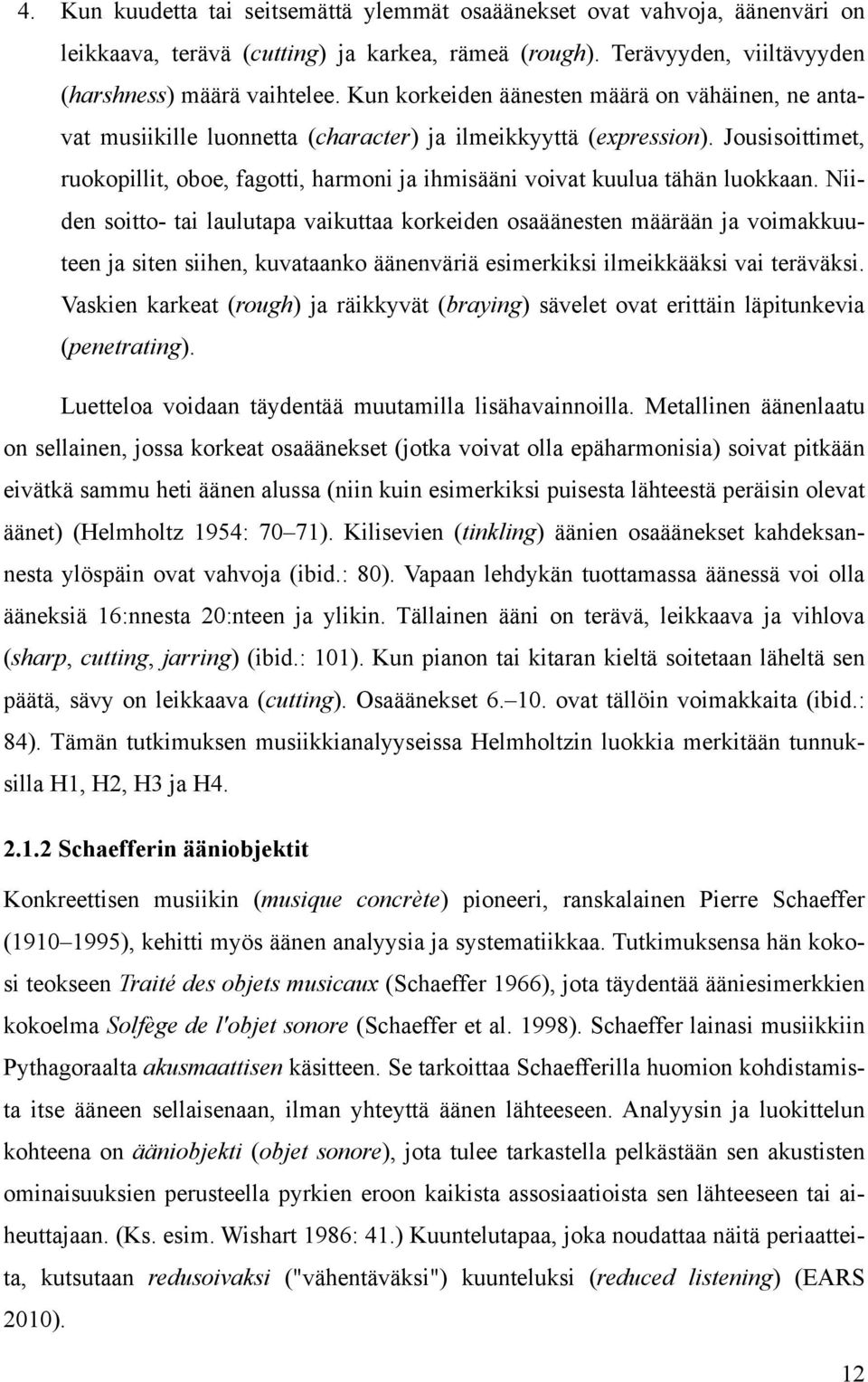 Jousisoittimet, ruokopillit, oboe, fagotti, harmoni ja ihmisääni voivat kuulua tähän luokkaan.