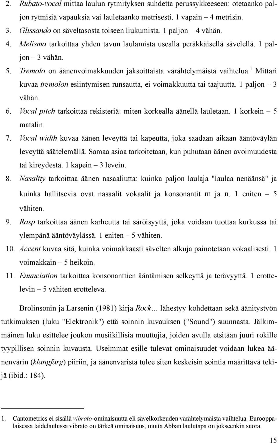 Tremolo on äänenvoimakkuuden jaksoittaista värähtelymäistä vaihtelua. 1 Mittari kuvaa tremolon esiintymisen runsautta, ei voimakkuutta tai taajuutta. 1 paljon 3 vähän. 6.