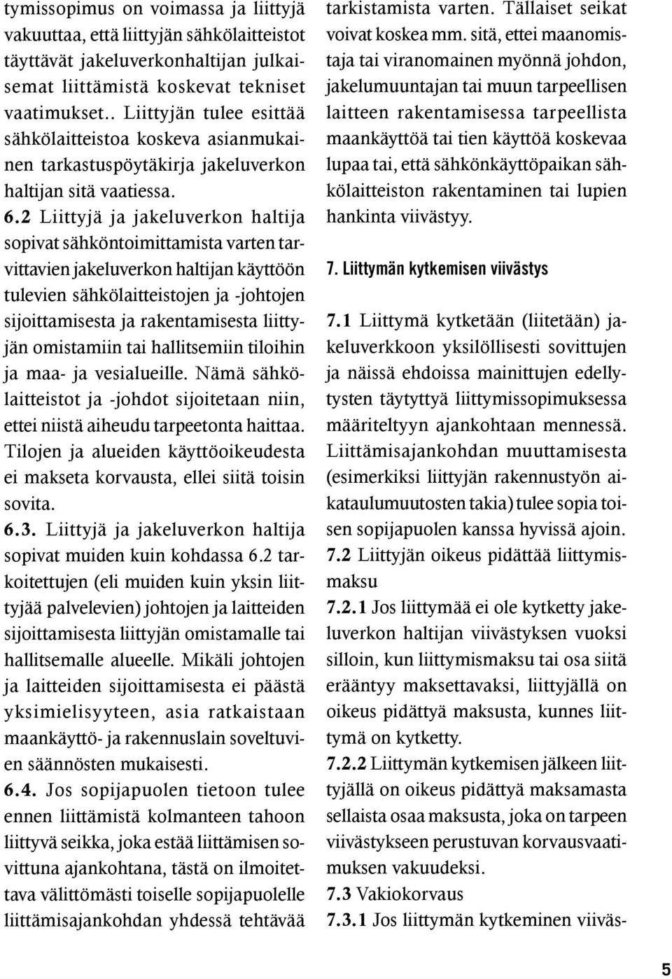 2 Liittyjä ja jakeluverkon haltija sopivat sähköntoimittamista varten tarvittavien jakeluverkon haltijan käyttöön tulevien sähkölaitteistojen ja -johtojen sijoittamisesta ja rakentamisesta liittyjän