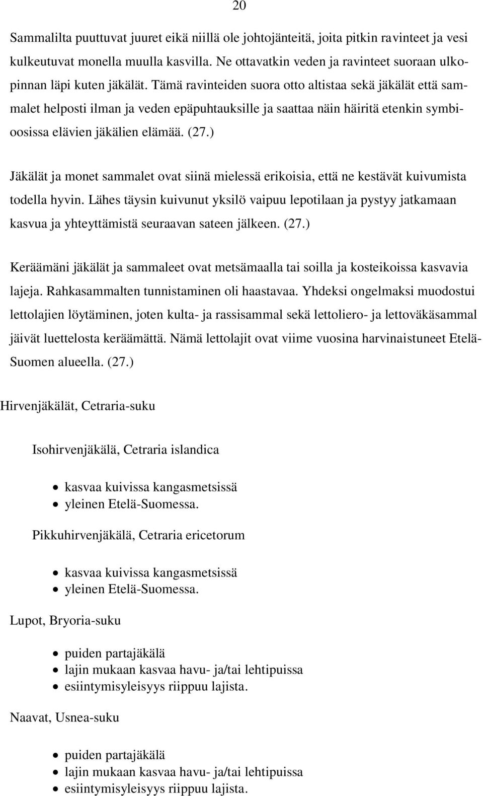 Tämä ravinteiden suora otto altistaa sekä jäkälät että sammalet helposti ilman ja veden epäpuhtauksille ja saattaa näin häiritä etenkin symbioosissa elävien jäkälien elämää. (27.