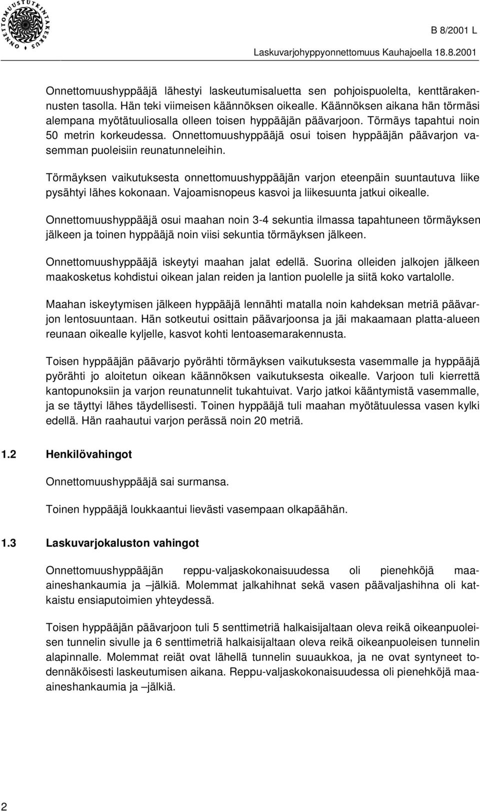 Onnettomuushyppääjä osui toisen hyppääjän päävarjon vasemman puoleisiin reunatunneleihin. Törmäyksen vaikutuksesta onnettomuushyppääjän varjon eteenpäin suuntautuva liike pysähtyi lähes kokonaan.