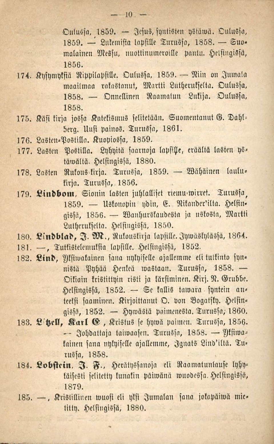 Lasten Postilla. Lyhyitä saarnoja lapsiye, eräältä lasten ystäwciltä, Helsingissä. 1880. 178. Lasien Rukous kirja. Turussa, 1859. Wähäinen laulukirja. Turussa, 1856. 179.