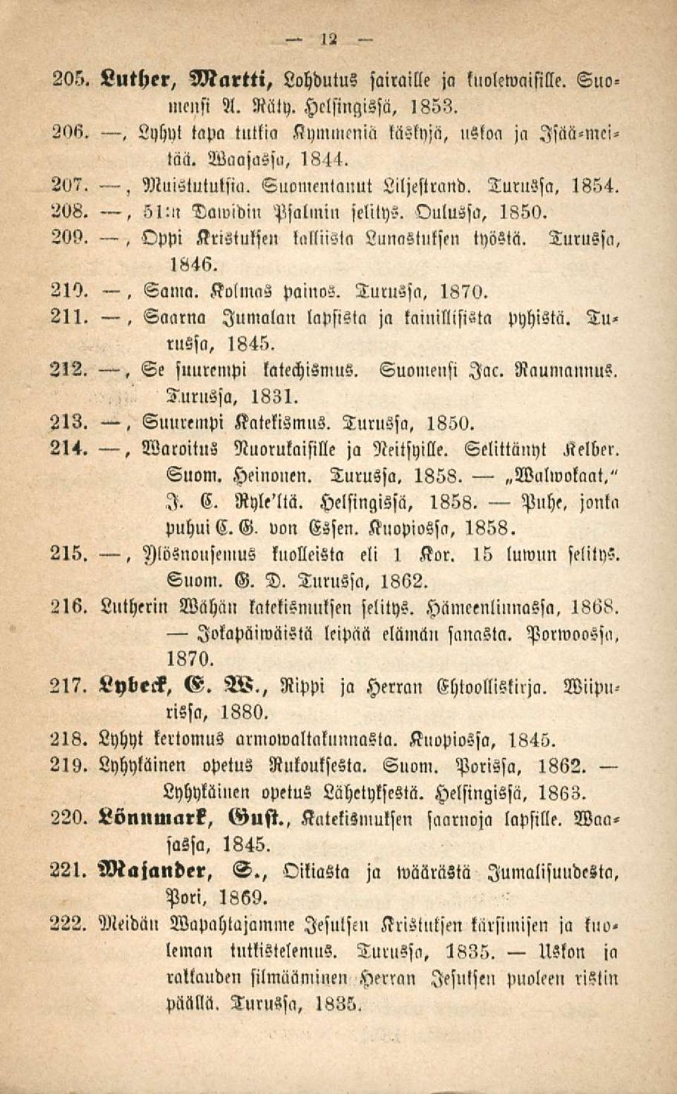 Turussa. 1870. Jumalan lapsista ja lainillisista pyhistä. Tu» russa, 1845. 212., Se suurempi latechismus. Suomensi lac. Raumannus. Turussa, 1831. 213.. Suurempi Katekismus. Turussa, 1850. 214.