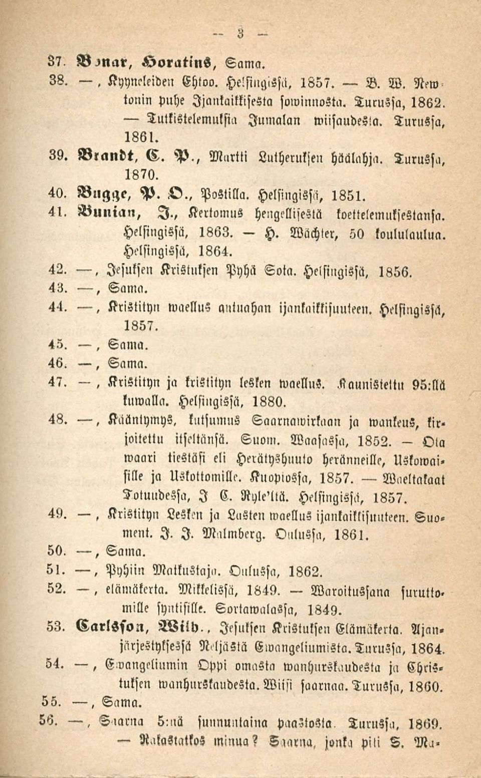 Wächter, 50 koululaulua. Helsingissä. 1864. 42.. lesuksen Kristuksen Pyhä Sota. Helsingissä, 1856. 43., Sama. 41., Kristityn waellus anluahnn ijanlailkisuuteen. Helsingissä, 1857. 45., Sama. 46.