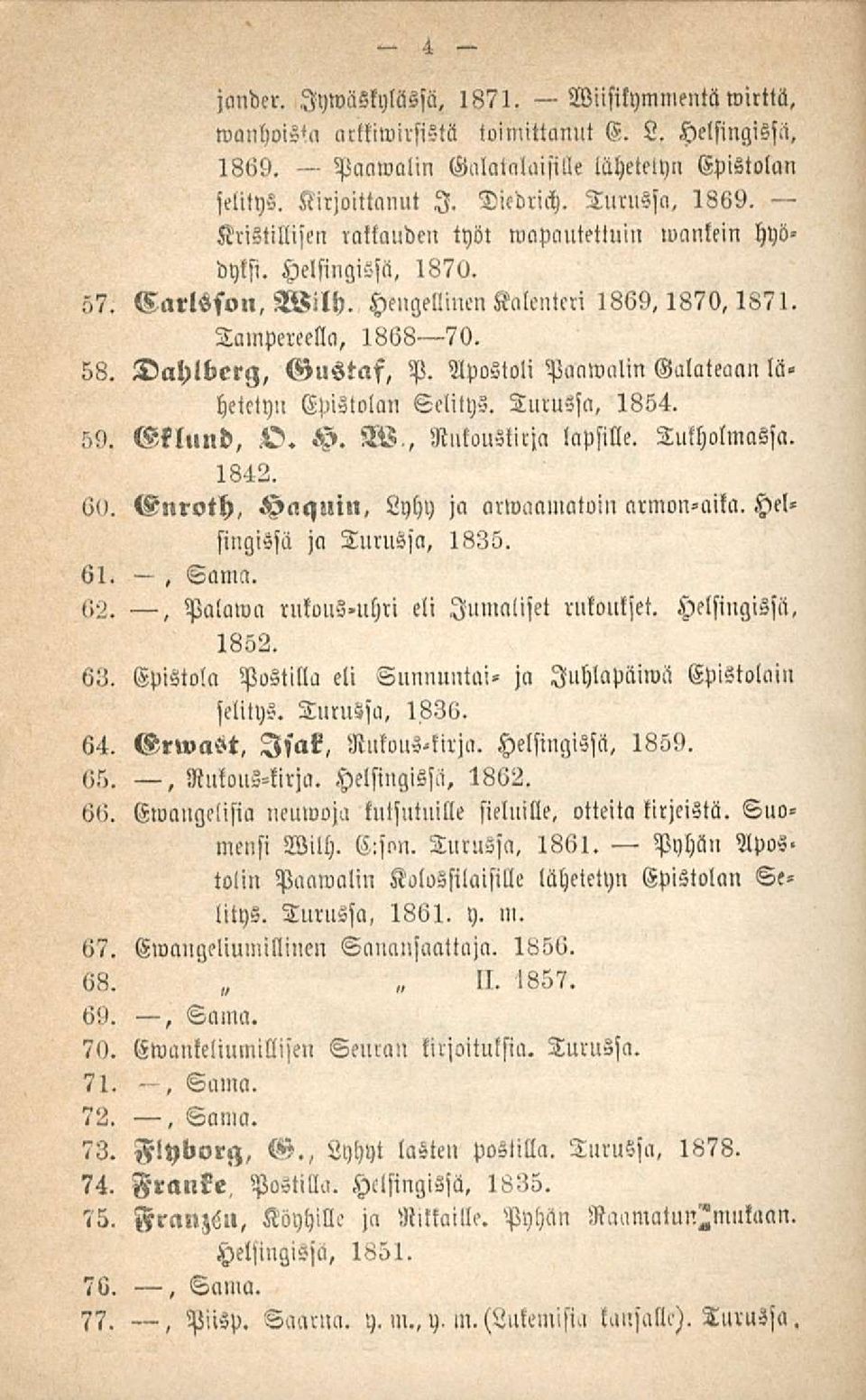 Apostoli Paawalin Galateaan lä> hetctyn Epistolan Selitys. Turussa, 1854. 59. Eklund, O. H. W., Riltoustirja lapsille. Tukholmassa. 1842. 6<>. Enroth, Haqllin, Lyhy ja arwaamatuin nrmon»aika.