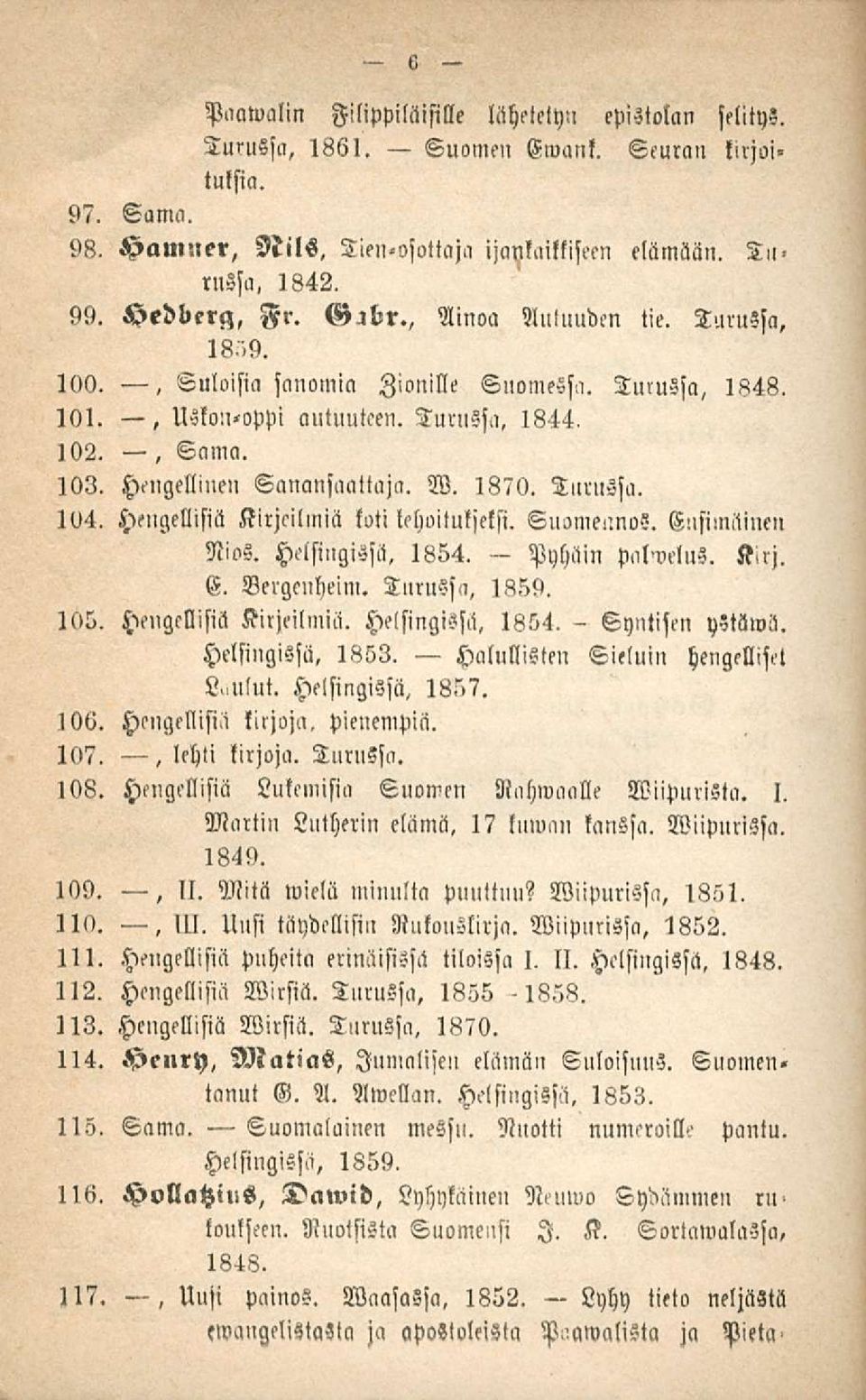 Hengellinen Sanansaattaja. W. 1870. Turussa. 104. Hengellisiä Kirjeilmiä toti tehoituljelst. Suomennos. Eisi,nainen Nios. Helsingissä, 1854. Pyhäin Pal>veln3. Kirj. E. Vergenheim. Turussa, 1859. 105.