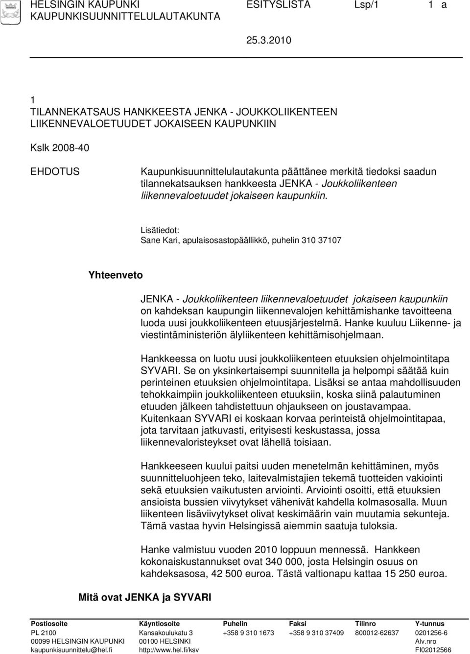 Lisätiedot: Sane Kari, apulaisosastopäällikkö, puhelin 310 37107 Yhteenveto JENKA - Joukkoliikenteen liikennevaloetuudet jokaiseen kaupunkiin on kahdeksan kaupungin liikennevalojen kehittämishanke