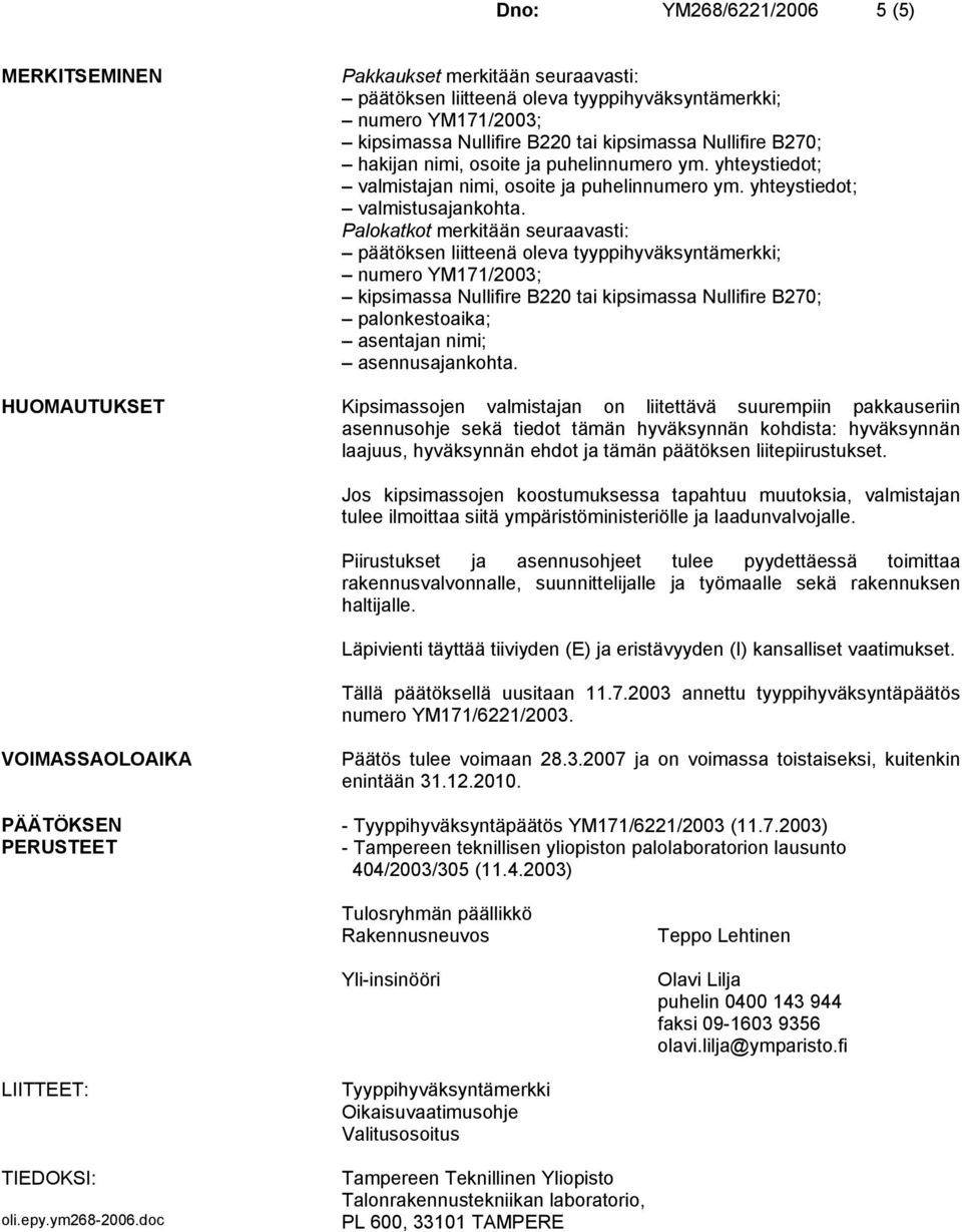 Palokatkot merkitään seuraavasti: päätöksen liitteenä oleva tyyppihyväksyntämerkki; numero YM171/2003; kipsimassa Nullifire B220 tai kipsimassa Nullifire B270; palonkestoaika; asentajan nimi;