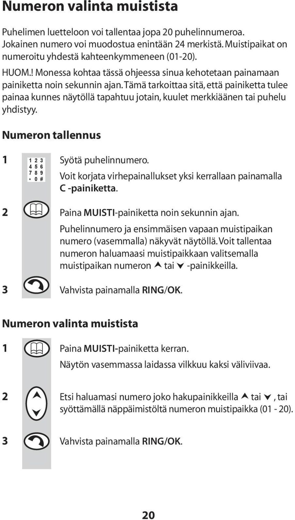 Tämä tarkoittaa sitä, että painiketta tulee painaa kunnes näytöllä tapahtuu jotain, kuulet merkkiäänen tai puhelu yhdistyy. Numeron tallennus 1 Syötä puhelinnumero.