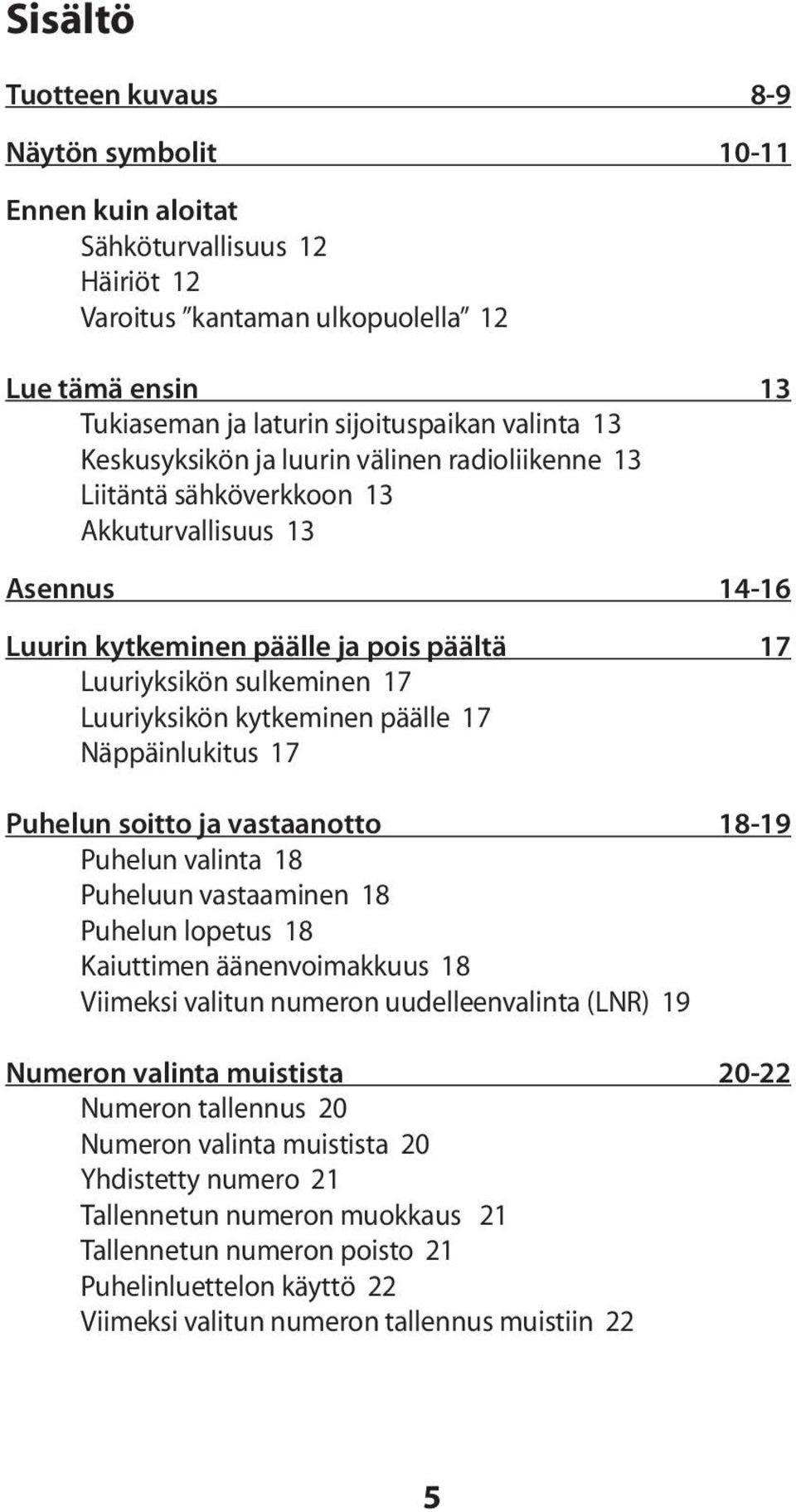 kytkeminen päälle 17 Näppäinlukitus 17 Puhelun soitto ja vastaanotto 18-19 Puhelun valinta 18 Puheluun vastaaminen 18 Puhelun lopetus 18 Kaiuttimen äänenvoimakkuus 18 Viimeksi valitun numeron