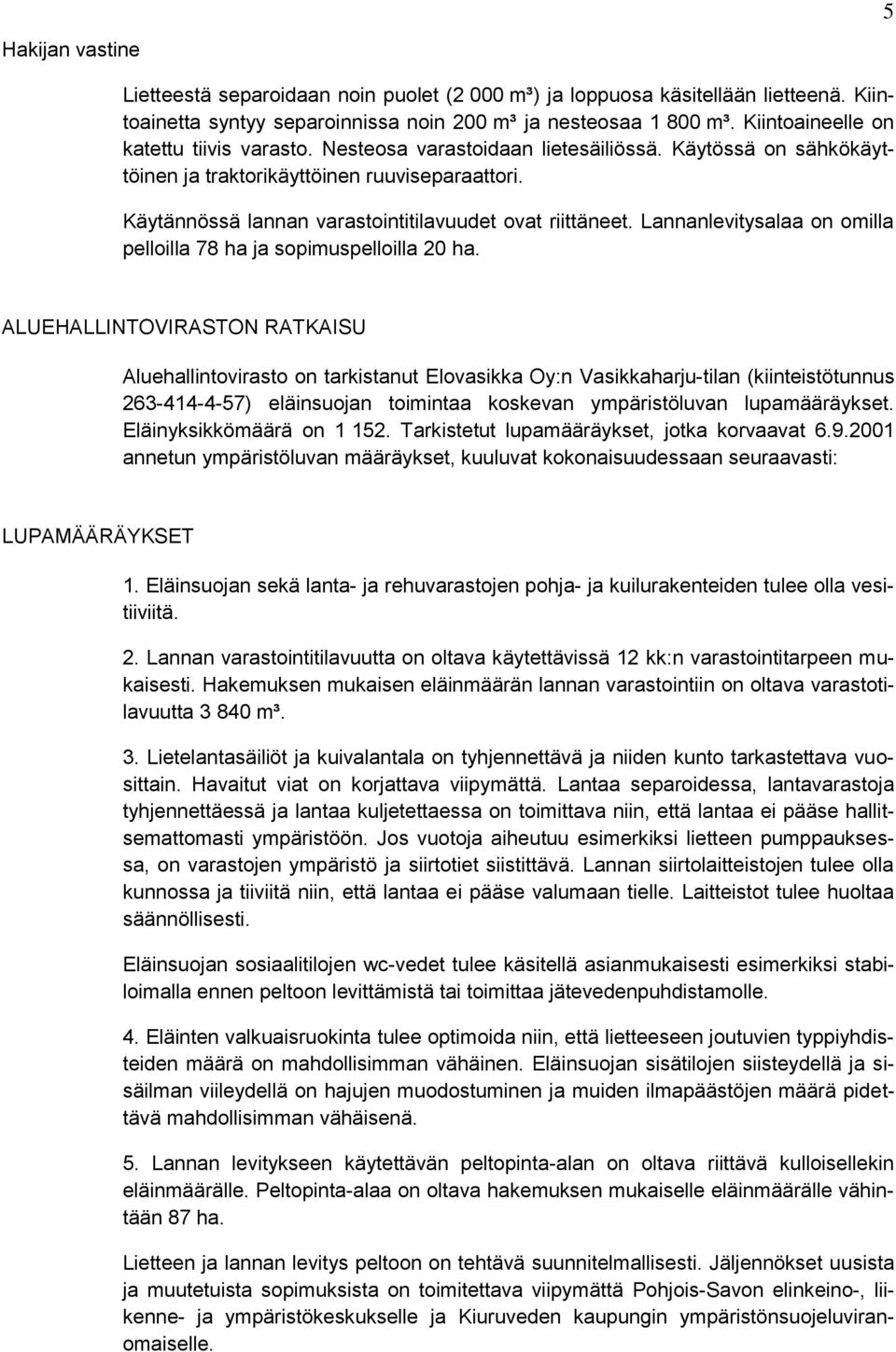 Käytännössä lannan varastointitilavuudet ovat riittäneet. Lannanlevitysalaa on omilla pelloilla 78 ha ja sopimuspelloilla 20 ha.