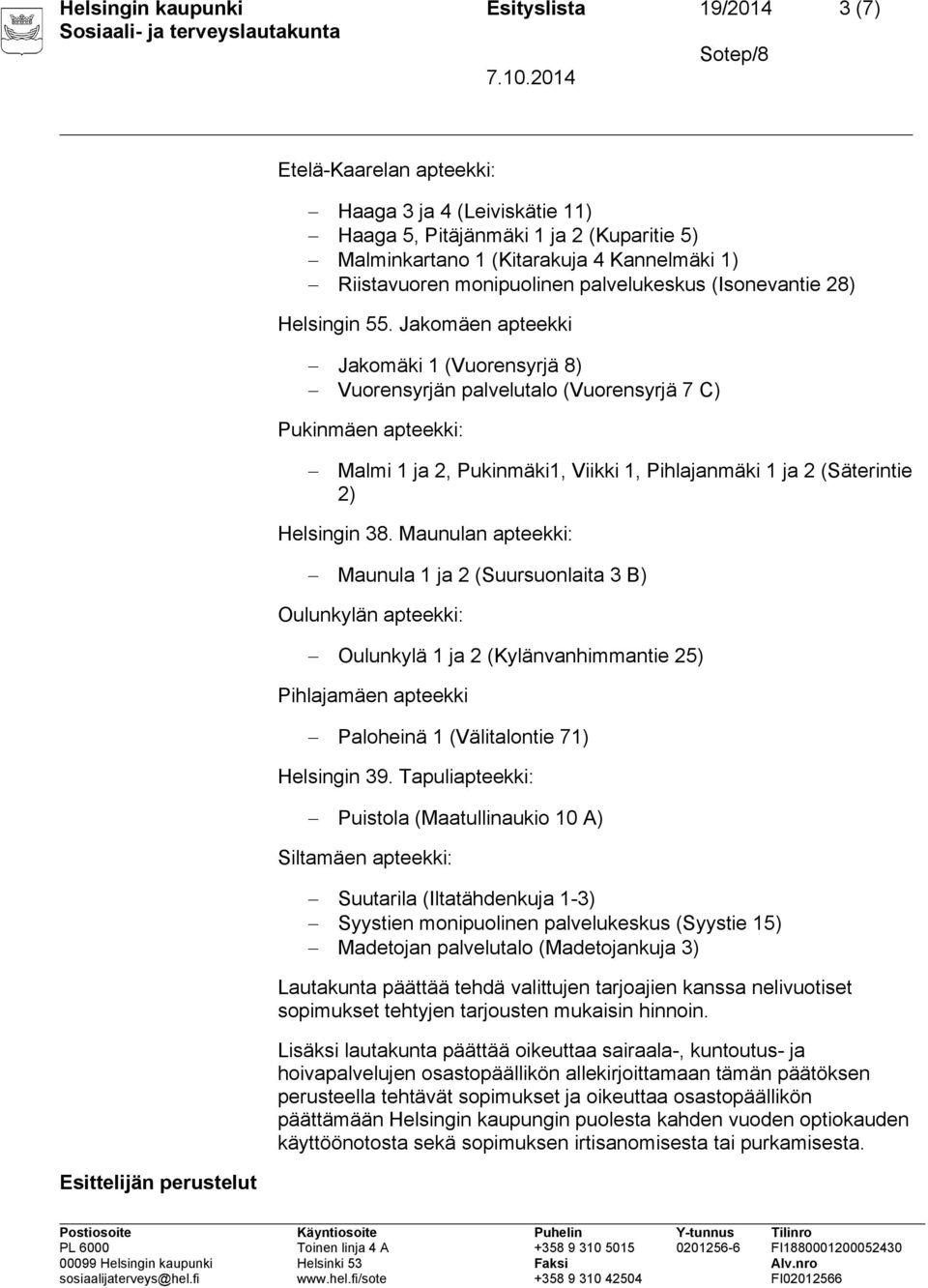 Jakomäen apteekki Jakomäki 1 (Vuorensyrjä 8) Vuorensyrjän palvelutalo (Vuorensyrjä 7 C) Pukinmäen apteekki: Malmi 1 ja 2, Pukinmäki1, Viikki 1, Pihlajanmäki 1 ja 2 (Säterintie 2) Helsingin 38.