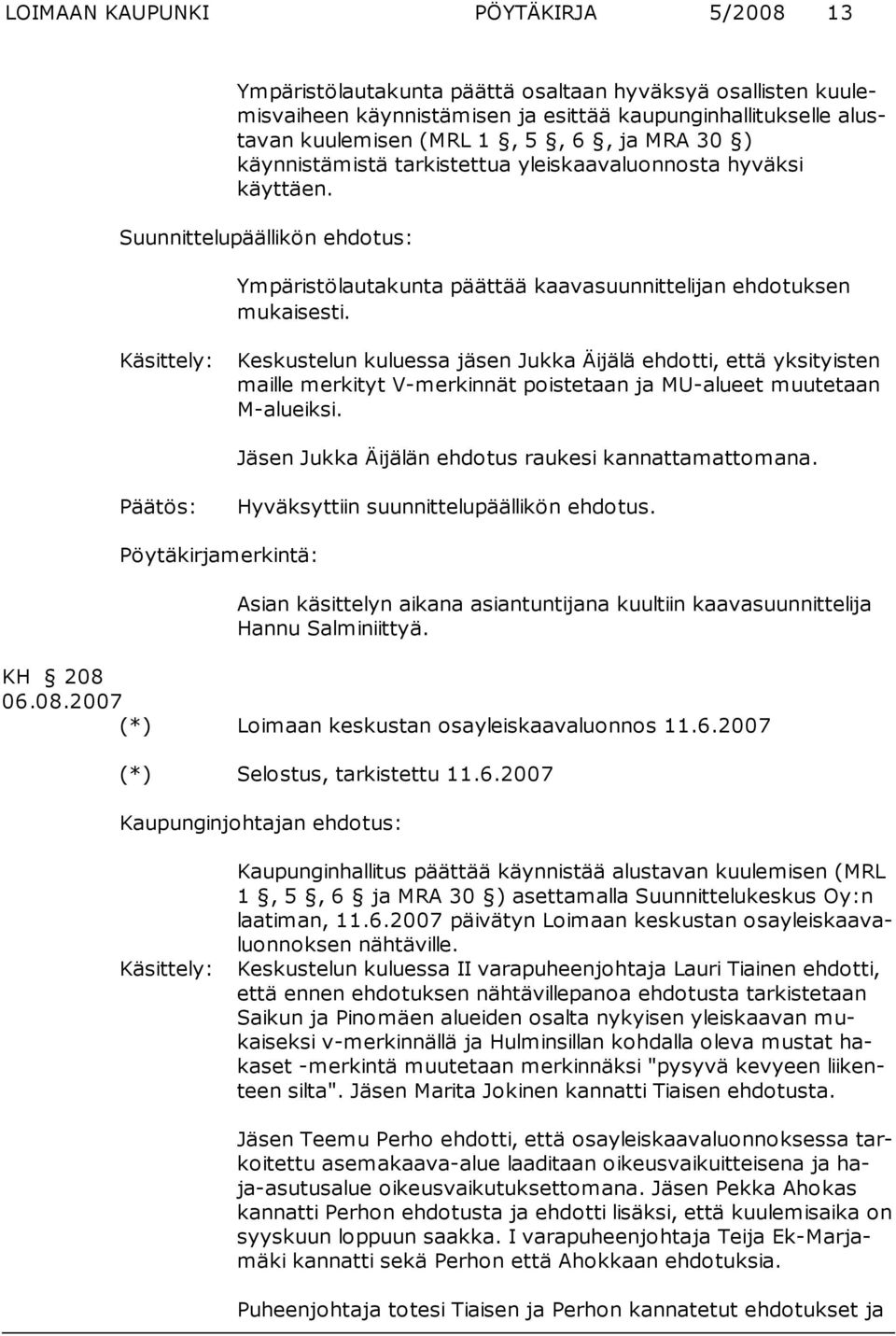 Käsittely: Keskustelun kuluessa jäsen Jukka Äijälä ehdotti, että yksityisten maille merkityt V-merkinnät poistetaan ja MU-alueet muutetaan M-alueiksi.