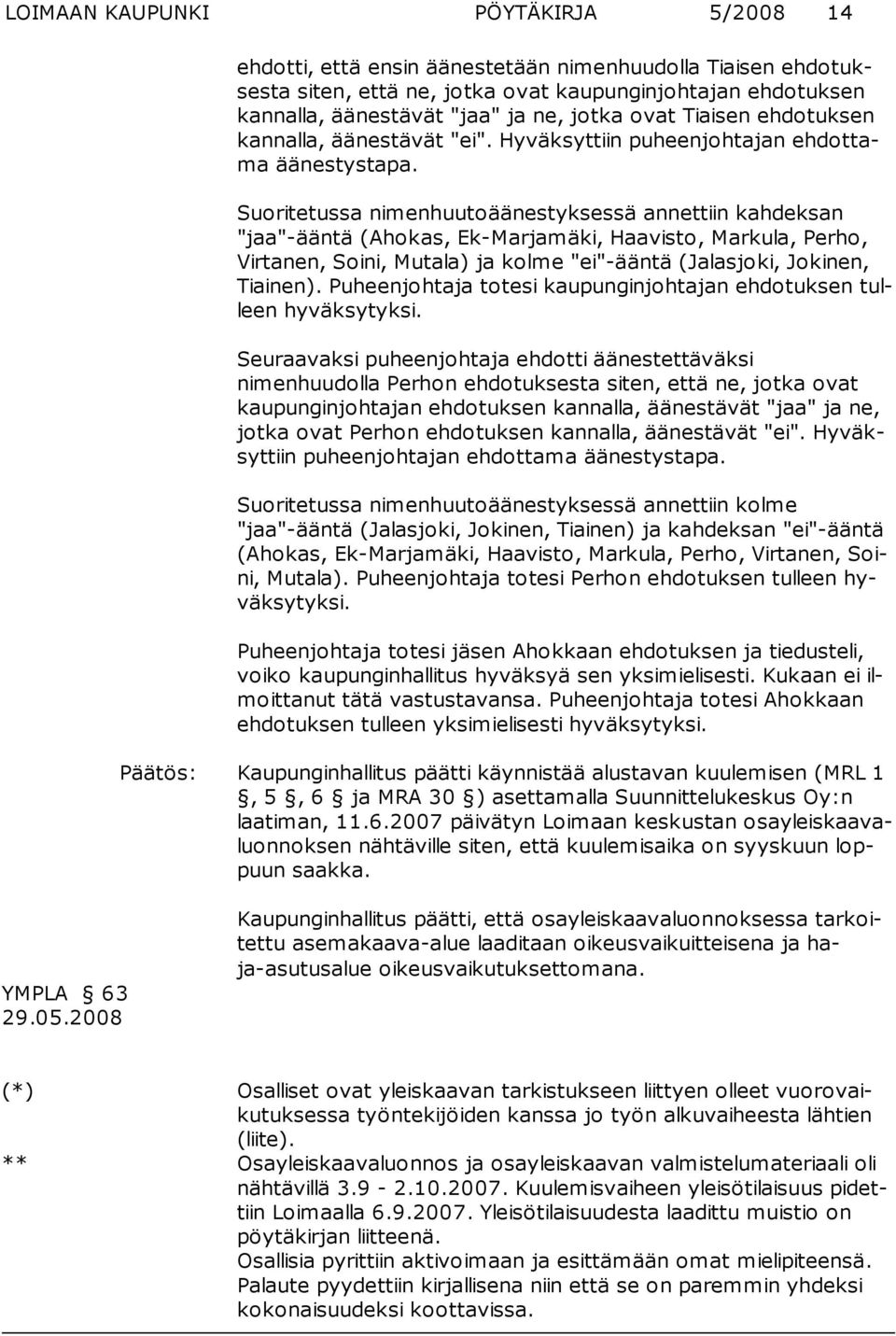 Suoritetussa nimenhuutoäänestyksessä annettiin kahdeksan "jaa"-ääntä (Ahokas, Ek-Marjamäki, Haavisto, Markula, Perho, Virtanen, Soini, Mutala) ja kolme "ei"-ääntä (Jalasjoki, Jokinen, Tiainen).
