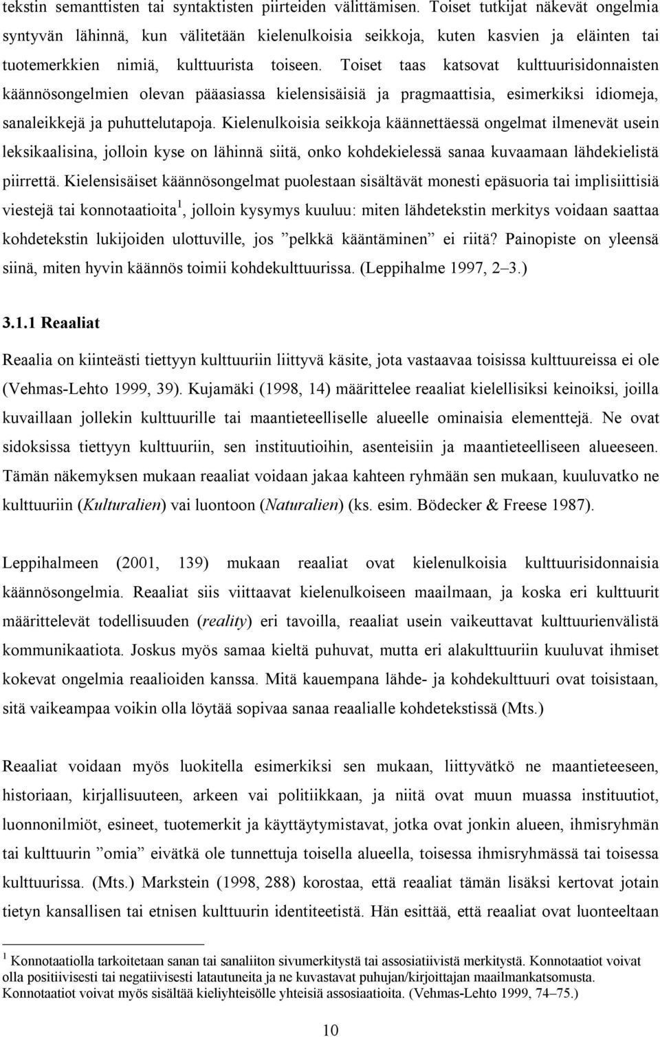 Toiset taas katsovat kulttuurisidonnaisten käännösongelmien olevan pääasiassa kielensisäisiä ja pragmaattisia, esimerkiksi idiomeja, sanaleikkejä ja puhuttelutapoja.