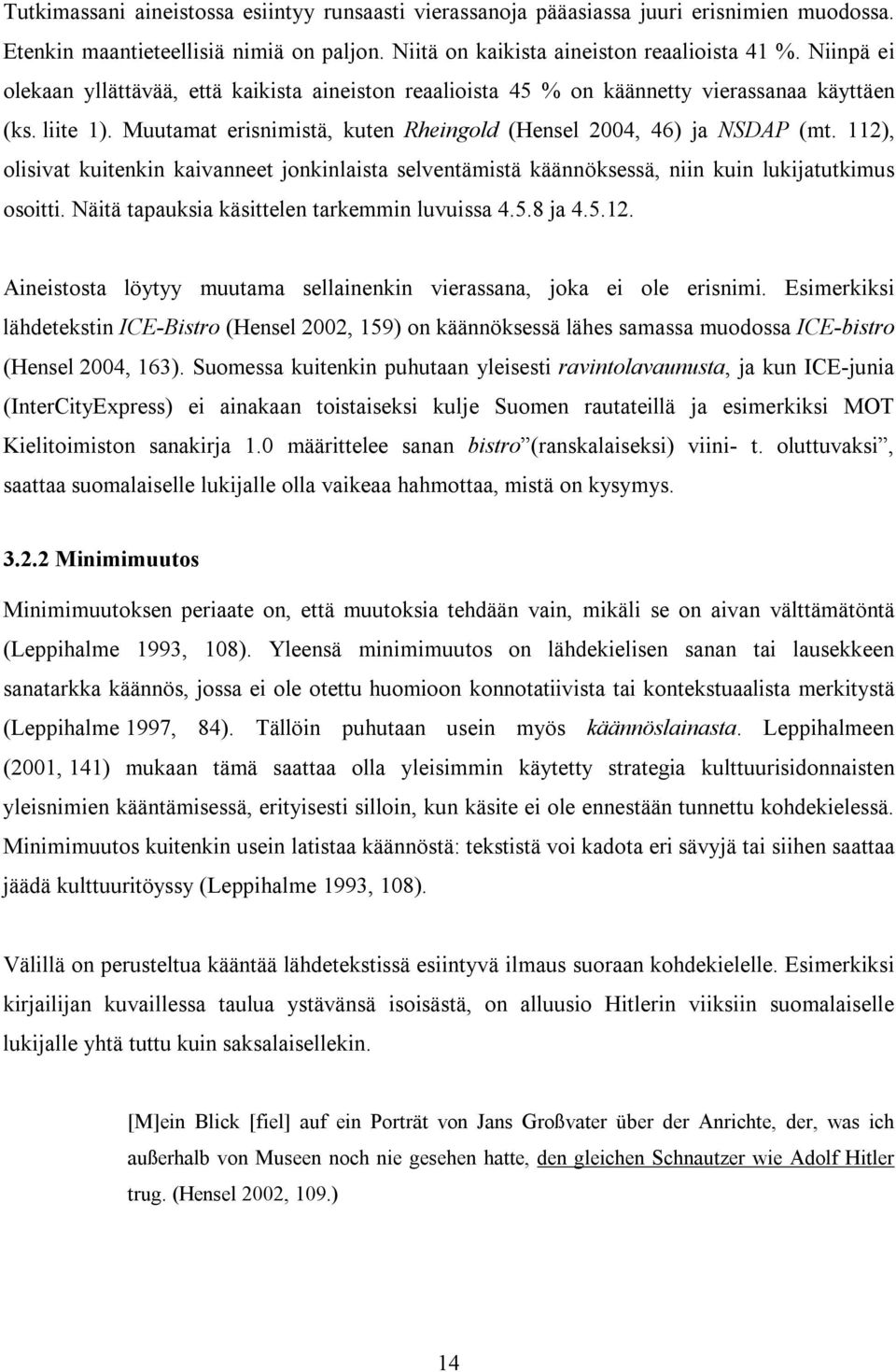 112), olisivat kuitenkin kaivanneet jonkinlaista selventämistä käännöksessä, niin kuin lukijatutkimus osoitti. Näitä tapauksia käsittelen tarkemmin luvuissa 4.5.8 ja 4.5.12. Aineistosta löytyy muutama sellainenkin vierassana, joka ei ole erisnimi.