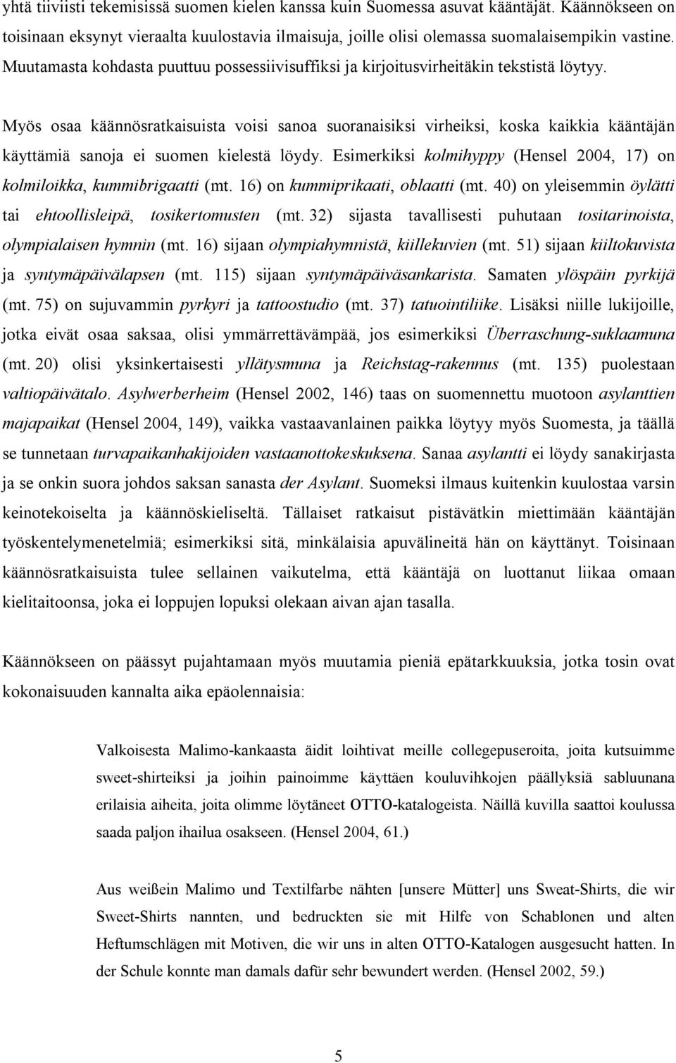 Myös osaa käännösratkaisuista voisi sanoa suoranaisiksi virheiksi, koska kaikkia kääntäjän käyttämiä sanoja ei suomen kielestä löydy.