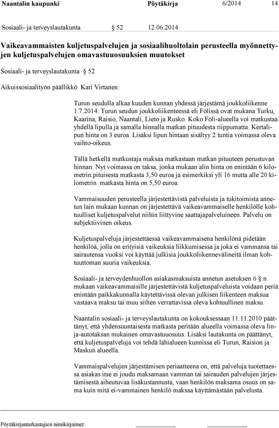 Kari Virtanen: Turun seudulla alkaa kuuden kunnan yhdessä järjestämä joukkoliikenne 1.7.2014. Turun seudun joukkoliikenteessä eli Fölissä ovat mukana Turku, Kaarina, Raisio, Naantali, Lieto ja Rusko.