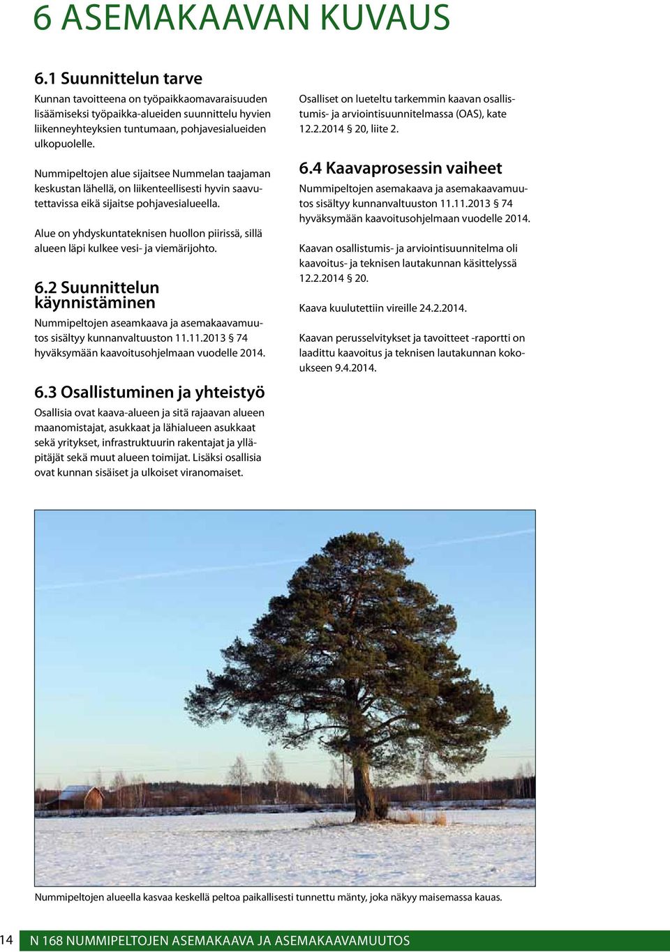 Nummipeltojen alue sijaitsee Nummelan taajaman keskustan lähellä, on liikenteellisesti hyvin saavutettavissa eikä sijaitse pohjavesialueella.