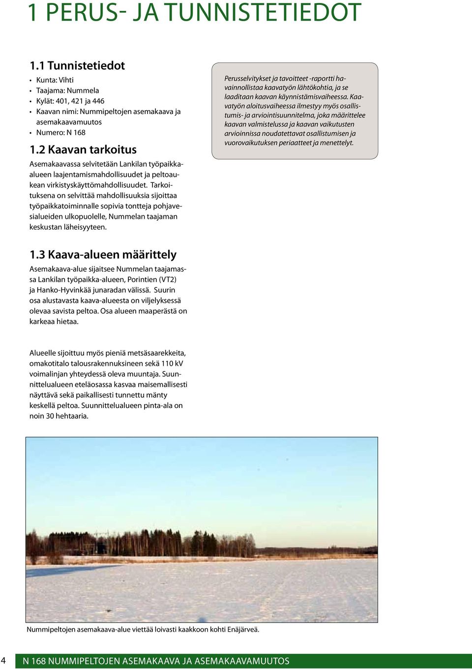 Tarkoituksena on selvittää mahdollisuuksia sijoittaa työpaikkatoiminnalle sopivia tontteja pohjavesialueiden ulkopuolelle, Nummelan taajaman keskustan läheisyyteen.