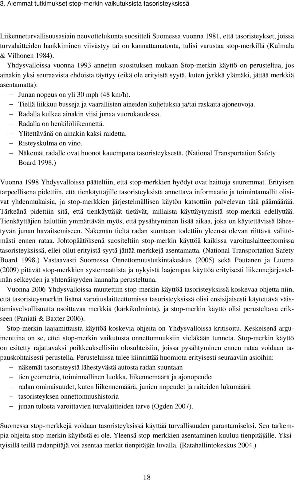 Yhdysvalloissa vuonna 1993 annetun suosituksen mukaan Stop-merkin käyttö on perusteltua, jos ainakin yksi seuraavista ehdoista täyttyy (eikä ole erityistä syytä, kuten jyrkkä ylämäki, jättää merkkiä