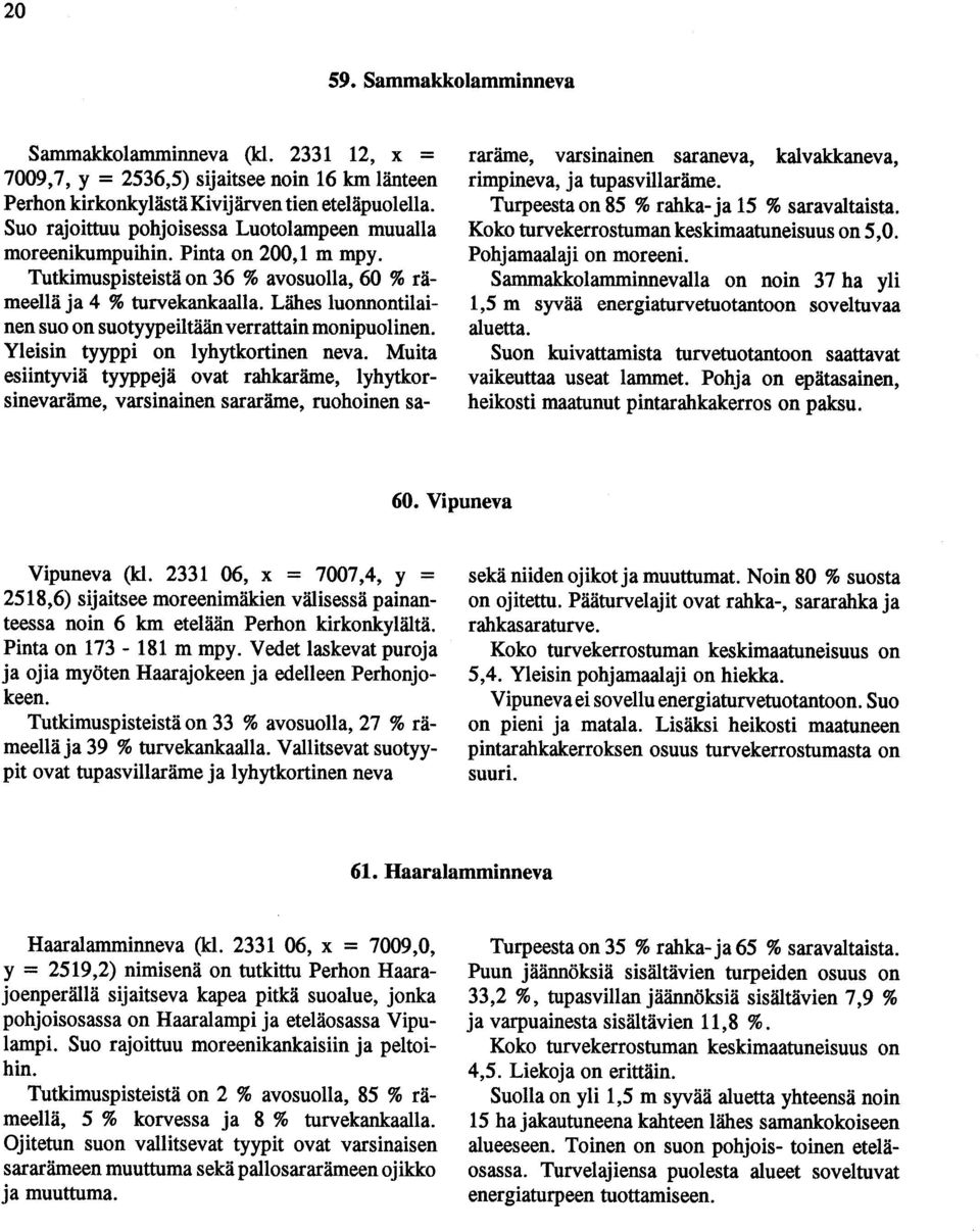 neva uita esiintyviä tyyppejä ovat rahkaräe, lyhytkorsinevaräe, varsinainen sararäe, ruohoinen sa- raräe, varsinainen saraneva, kalvakkaneva, ripineva, ja tupasvillaräe Turpeesta on 85 % rahka- ja 15