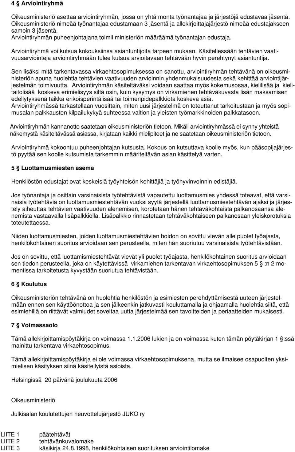 Arviointiryhmän puheenjohtajana toimii ministeriön määräämä työnantajan edustaja. Arviointiryhmä voi kutsua kokouksiinsa asiantuntijoita tarpeen mukaan.