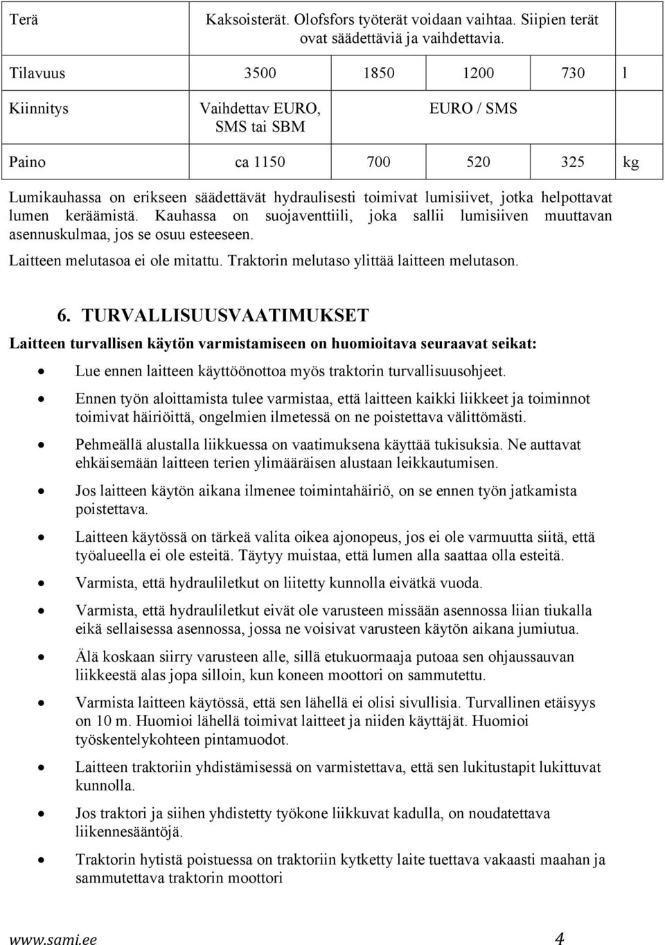 lumen keräämistä. Kauhassa on suojaventtiili, joka sallii lumisiiven muuttavan asennuskulmaa, jos se osuu esteeseen. Laitteen melutasoa ei ole mitattu. Traktorin melutaso ylittää laitteen melutason.
