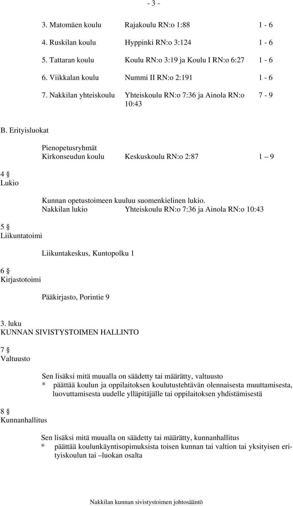 Erityisluokat 4 Lukio 5 Liikuntatoimi 6 Kirjastotoimi Pienopetusryhmät Kirkonseudun koulu Keskuskoulu RN:o 2:87 1 9 Kunnan opetustoimeen kuuluu suomenkielinen lukio.