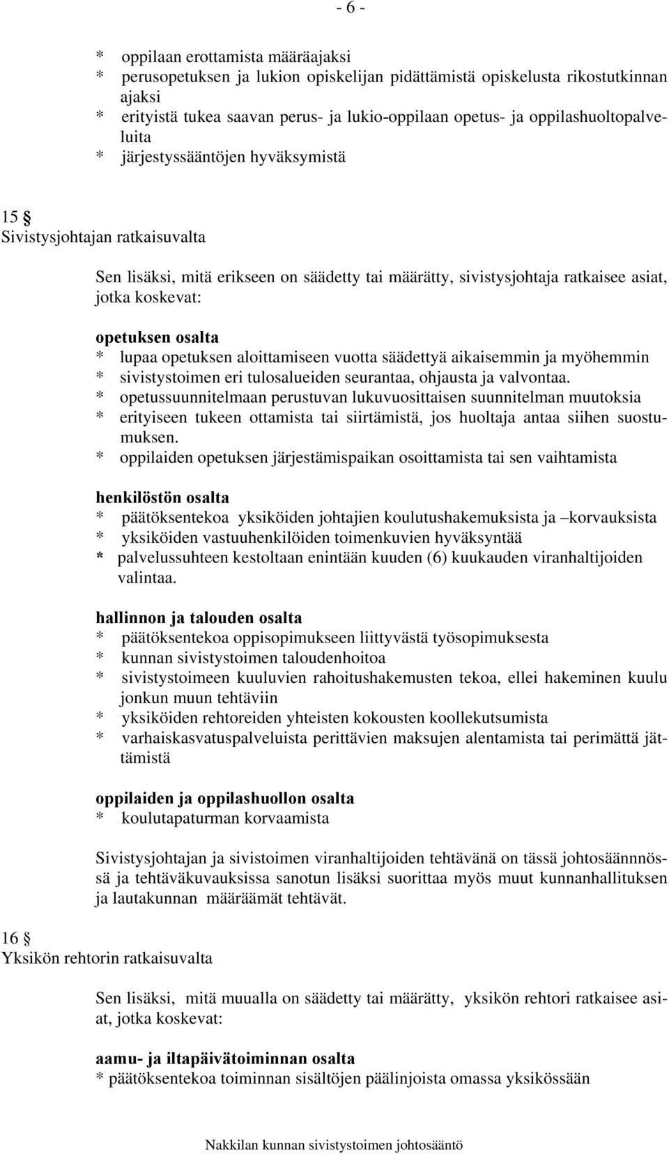 opetuksen osalta * lupaa opetuksen aloittamiseen vuotta säädettyä aikaisemmin ja myöhemmin * sivistystoimen eri tulosalueiden seurantaa, ohjausta ja valvontaa.