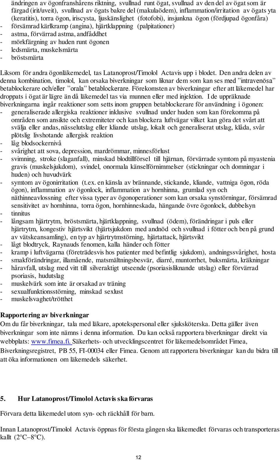 - mörkfärgning av huden runt ögonen - ledsmärta, muskelsmärta - bröstsmärta Liksom för andra ögonläkemedel, tas Latanoprost/Timolol Actavis upp i blodet.