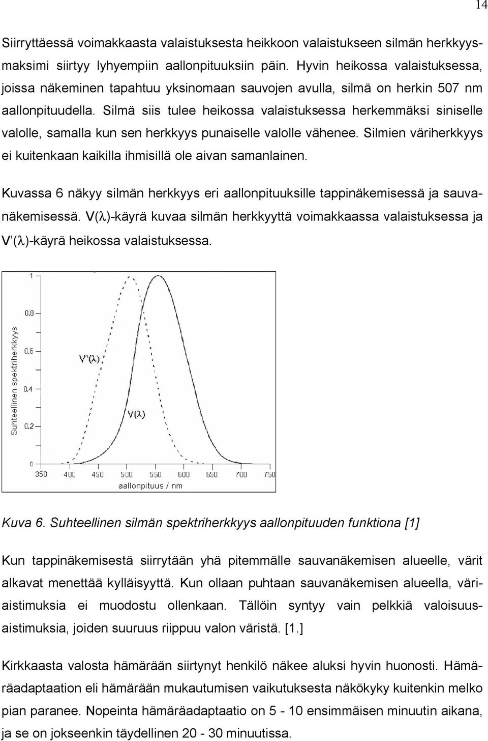 Silmä siis tulee heikossa valaistuksessa herkemmäksi siniselle valolle, samalla kun sen herkkyys punaiselle valolle vähenee.