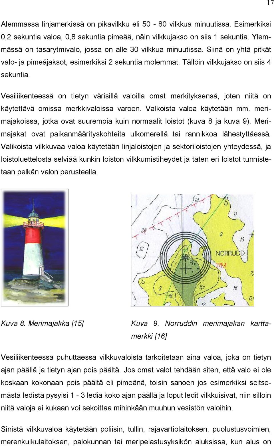 Vesiliikenteessä on tietyn värisillä valoilla omat merkityksensä, joten niitä on käytettävä omissa merkkivaloissa varoen. Valkoista valoa käytetään mm.
