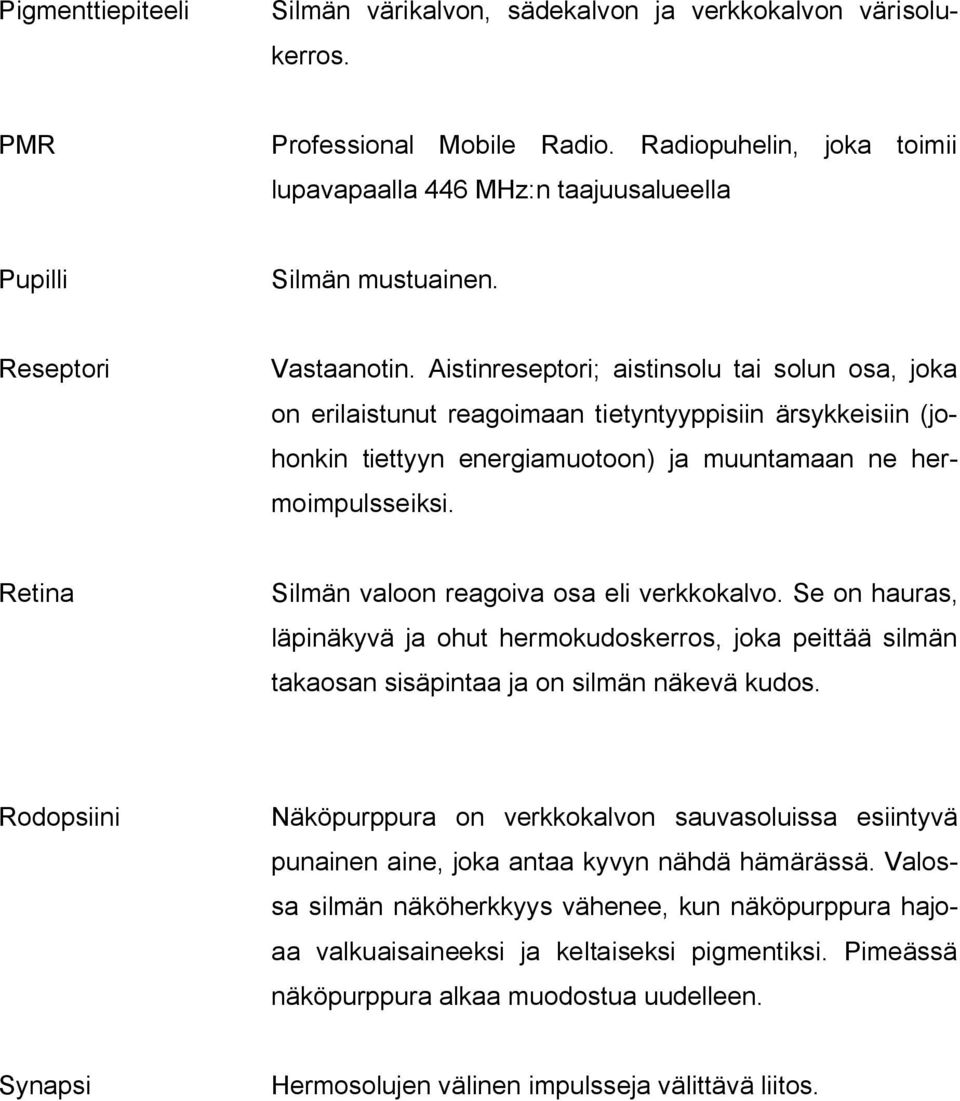 Aistinreseptori; aistinsolu tai solun osa, joka on erilaistunut reagoimaan tietyntyyppisiin ärsykkeisiin (johonkin tiettyyn energiamuotoon) ja muuntamaan ne hermoimpulsseiksi.