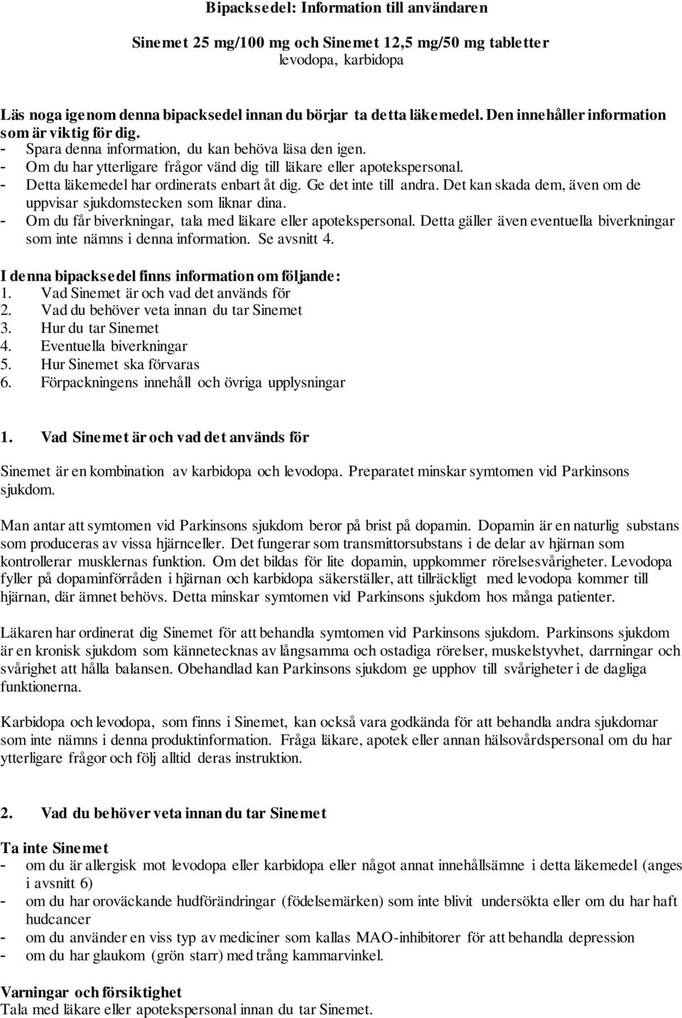 - Detta läkemedel har ordinerats enbart åt dig. Ge det inte till andra. Det kan skada dem, även om de uppvisar sjukdomstecken som liknar dina.