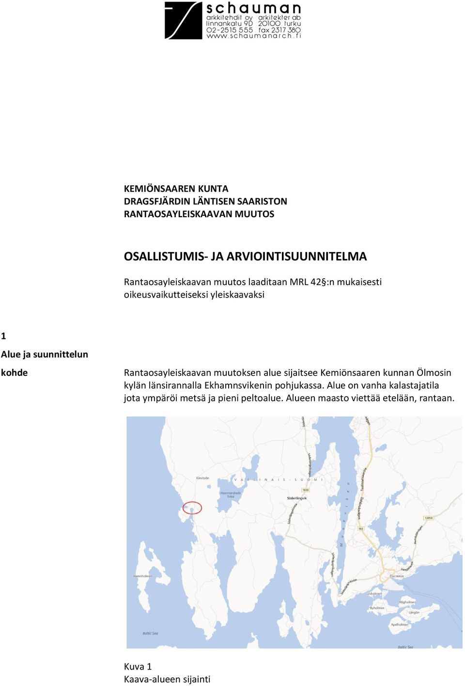 Rantaosayleiskaavan muutoksen alue sijaitsee Kemiönsaaren kunnan Ölmosin kylän länsirannalla Ekhamnsvikenin pohjukassa.