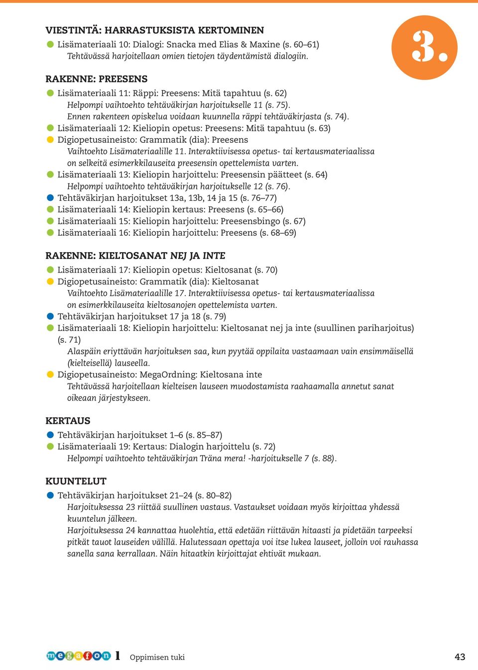 Preesens: Mitä tapahtuu (s 63) Digiopetusaineisto: Grammatik (dia): Preesens Vaihtoehto Lisämateriaalille 11 Interaktiivisessa opetus- tai kertausmateriaalissa on selkeitä esimerkkilauseita