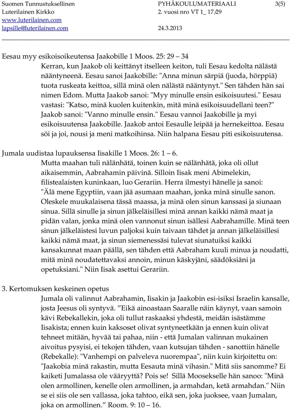 Mutta Jaakob sanoi: "Myy minulle ensin esikoisuutesi." Eesau vastasi: "Katso, minä kuolen kuitenkin, mitä minä esikoisuudellani teen?" Jaakob sanoi: "Vanno minulle ensin.