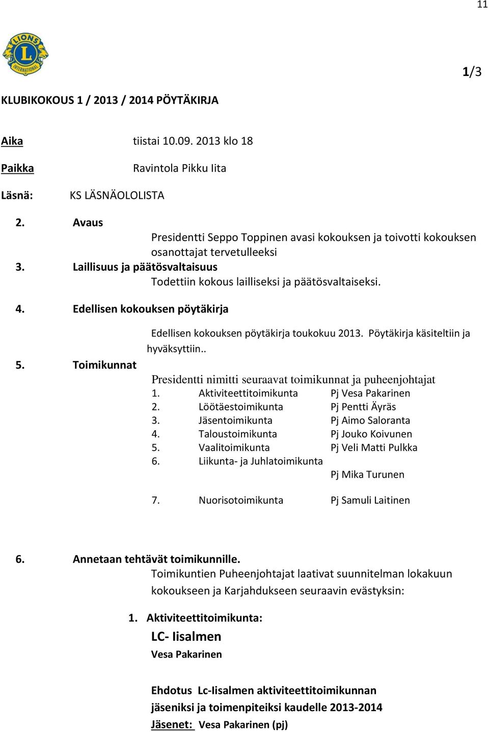 Edellisen kokouksen pöytäkirja 5. Toimikunnat Edellisen kokouksen pöytäkirja toukokuu 2013. Pöytäkirja käsiteltiin ja hyväksyttiin.. Presidentti nimitti seuraavat toimikunnat ja puheenjohtajat 1.